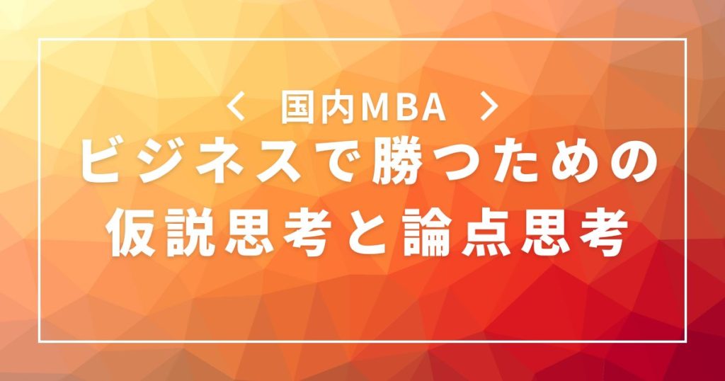 国内MBAで学ぶビジネスで勝つための仮説思考と論点思考