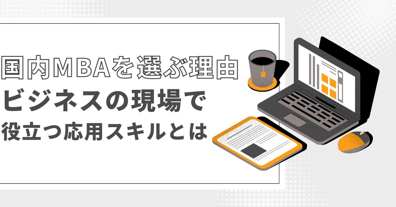 国内MBAを選ぶ理由：ビジネスの現場で役立つ応用スキルとは