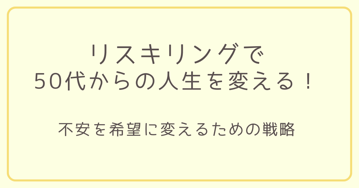 リスキリングで50代からの人生を変える！不安を希望に変えるための戦略