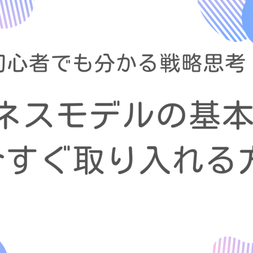 ビジネスモデルの基本と応用：今すぐ取り入れる方法